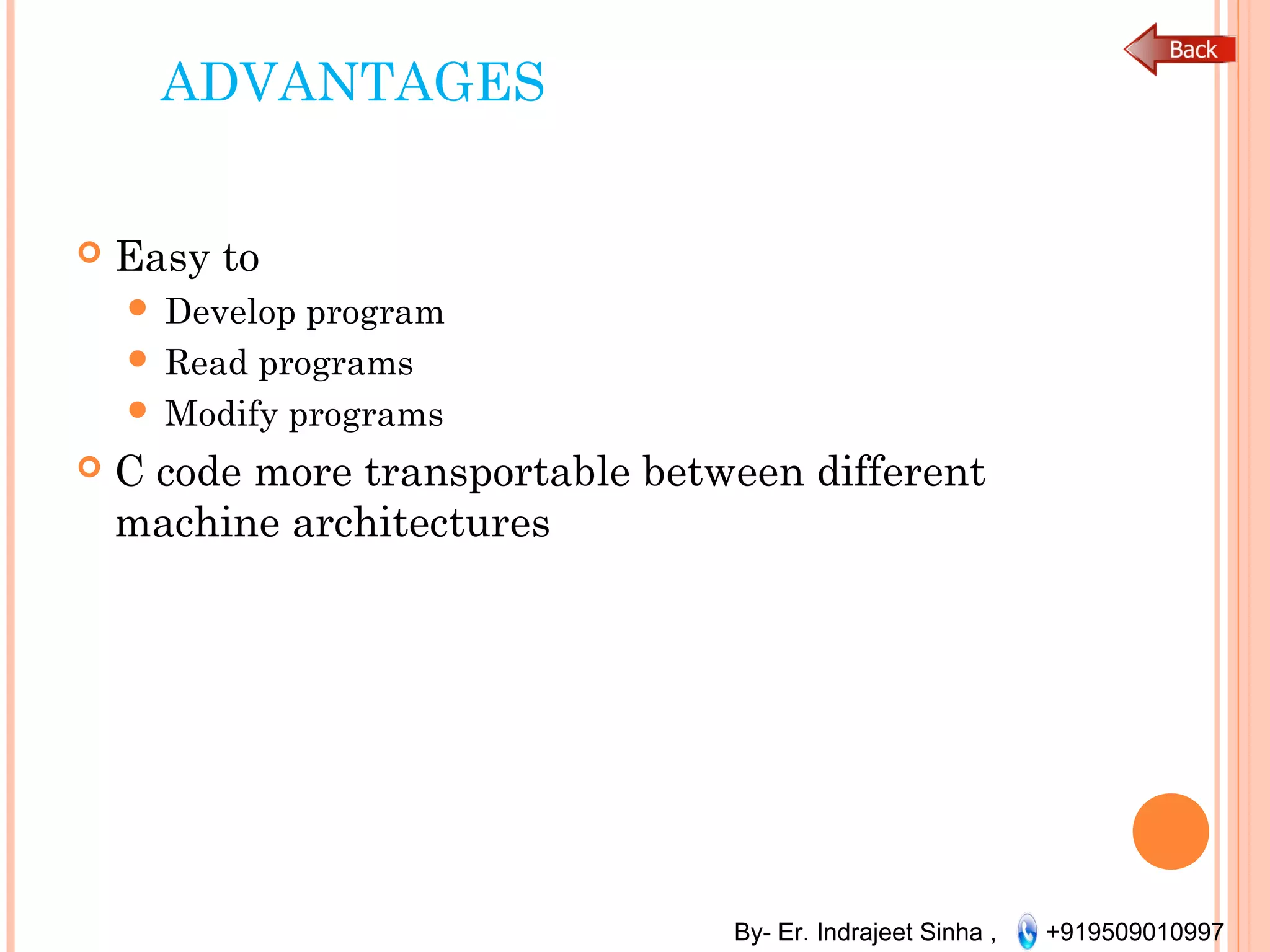 By- Er. Indrajeet Sinha , +919509010997
ADVANTAGES
 Easy to
 Develop program
 Read programs
 Modify programs
 C code more transportable between different
machine architectures
 