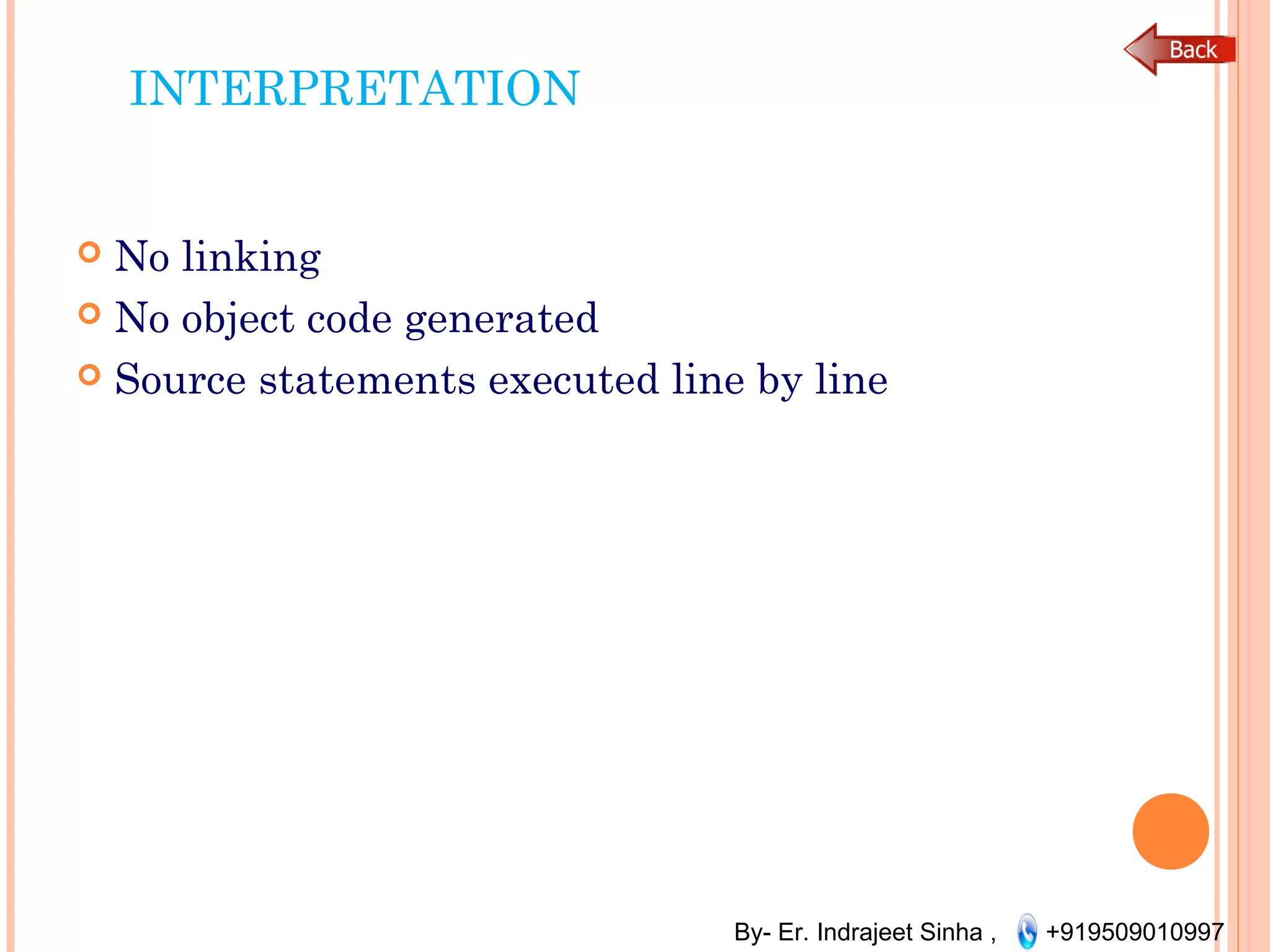 By- Er. Indrajeet Sinha , +919509010997
INTERPRETATION
 No linking
 No object code generated
 Source statements executed line by line
 