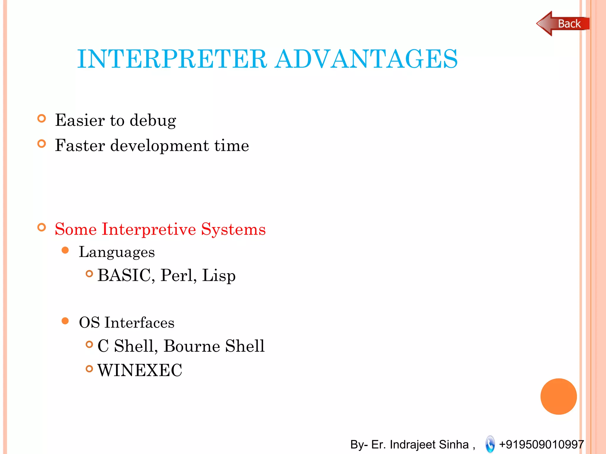 By- Er. Indrajeet Sinha , +919509010997
INTERPRETER ADVANTAGES
 Easier to debug
 Faster development time
 Some Interpretive Systems
 Languages
 BASIC, Perl, Lisp
 OS Interfaces
 C Shell, Bourne Shell
 WINEXEC
 