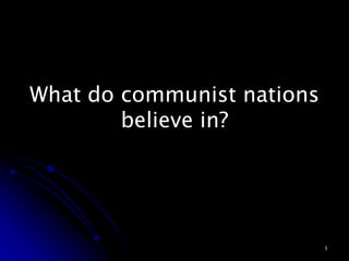 What do communist nations
        believe in?




                            1
 