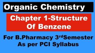 Organic Chemistry
Chapter 1-Structure
Of Benzene
For B.Pharmacy 3rdSemester
As per PCI Syllabus
 