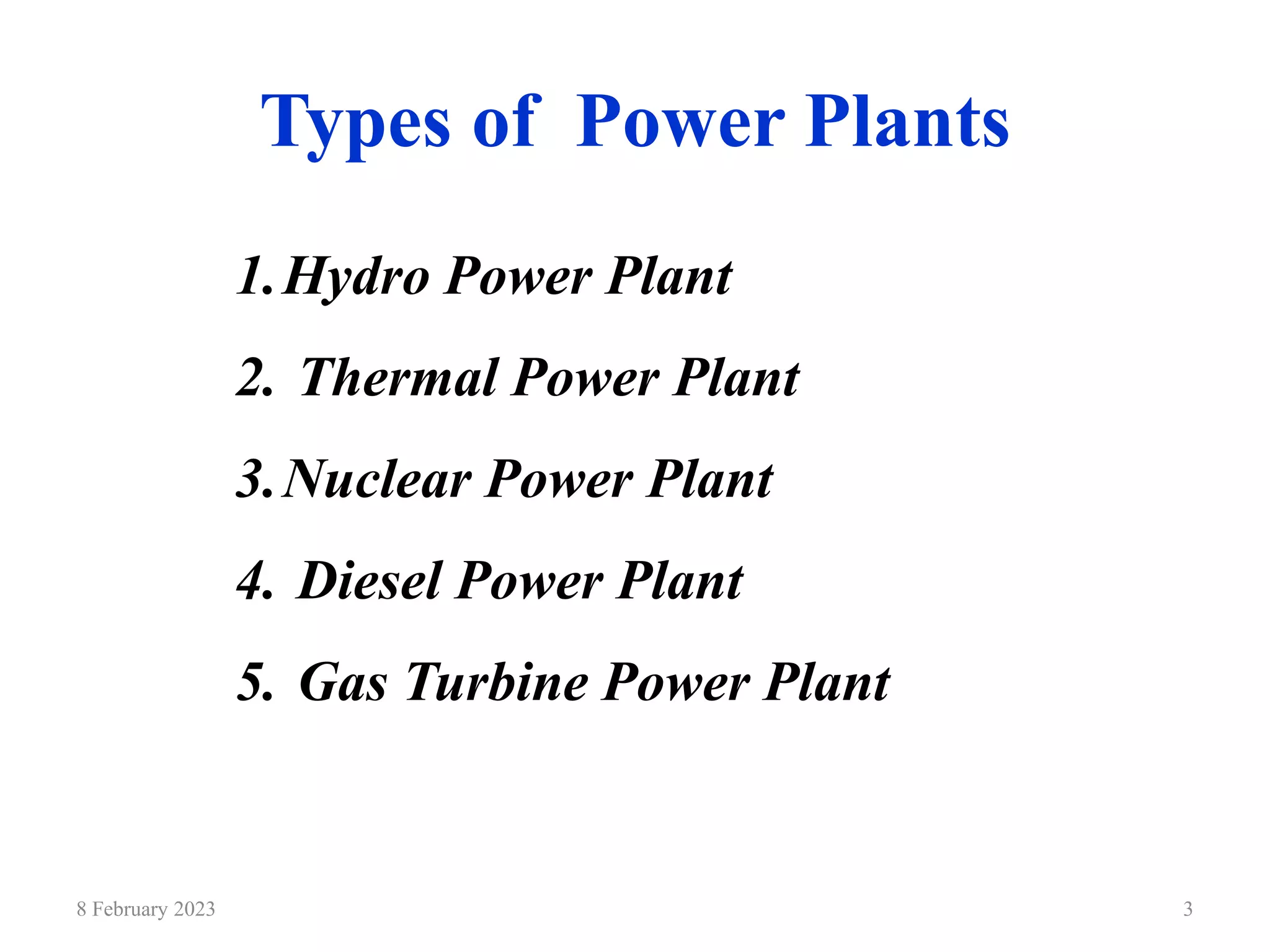 Types of Power Plants
8 February 2023 3
1.Hydro Power Plant
2. Thermal Power Plant
3.Nuclear Power Plant
4. Diesel Power Plant
5. Gas Turbine Power Plant
 