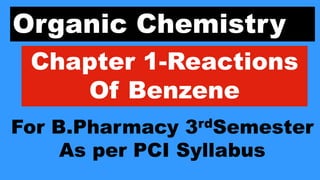 Organic Chemistry
Chapter 1-Reactions
Of Benzene
For B.Pharmacy 3rdSemester
As per PCI Syllabus
 