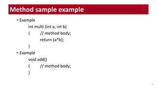 • Example
int multi (int a, int b)
{ // method body;
return (a*b);
}
• Example
void add()
{ // method body;
}
29
Method sample example
 