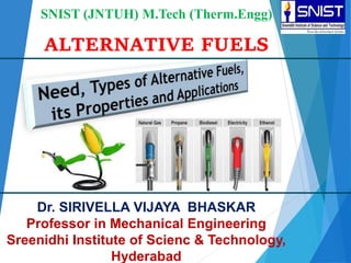 SNIST (JNTUH) M.Tech (Therm.Engg)
ALTERNATIVE FUELS
Dr. SIRIVELLA VIJAYA BHASKAR
Professor in Mechanical Engineering
Sreenidhi Institute of Scienc & Technology,
Hyderabad
 