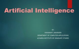 Artificial Intelligence
BY:
HANAMANT JAKARADDI
DEPARTMENT OF COMPUTER APPLICATIONS
ACHARYA INSTITUTE OF GRADUATE STUDIES
 