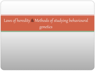 Laws of heredity & Methods of studying behavioural
genetics
 