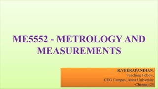 ME5552 - METROLOGY AND
MEASUREMENTS
R.VEERAPANDIAN,
Teaching Fellow,
CEG Campus, Anna University
Chennai-25
 