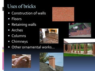 Uses of bricks
 Construction of walls
 Floors
 Retaining walls
 Arches
 Columns
 Chimneys
 Other ornamental works…
 