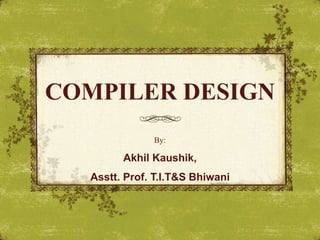 COMPILER DESIGN
By:
Akhil Kaushik,
Asstt. Prof. T.I.T&S Bhiwani
 