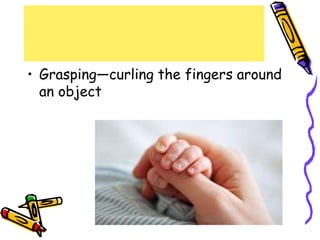 • Grasping—curling the fingers around
an object
 