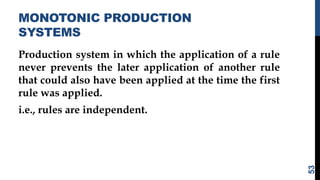 MONOTONIC PRODUCTION
SYSTEMS
Production system in which the application of a rule
never prevents the later application of another rule
that could also have been applied at the time the first
rule was applied.
i.e., rules are independent.
53
 