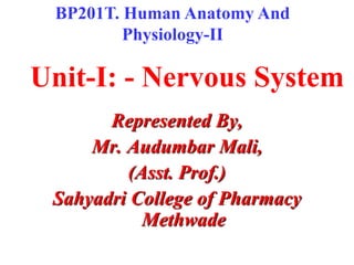 Unit-I: - Nervous System
Represented By,
Mr. Audumbar Mali,
(Asst. Prof.)
Sahyadri College of Pharmacy
Methwade
BP201T. Human Anatomy And
Physiology-II
 