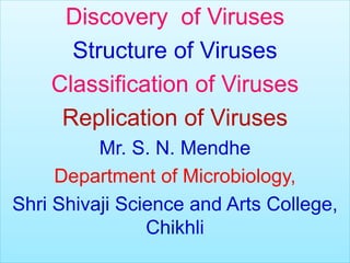 Discovery of Viruses
Structure of Viruses
Classification of Viruses
Replication of Viruses
Mr. S. N. Mendhe
Department of Microbiology,
Shri Shivaji Science and Arts College,
Chikhli
 