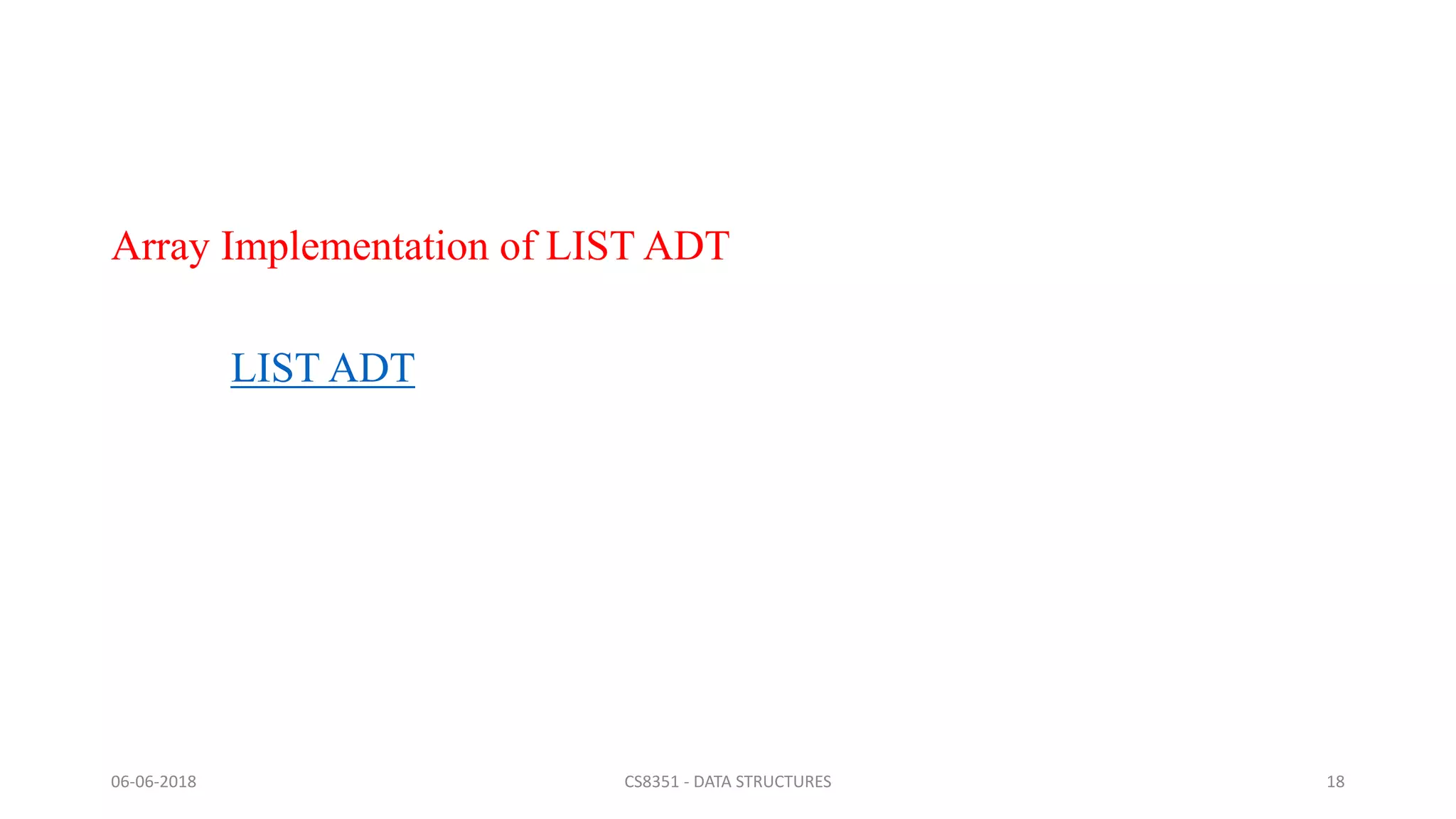 Array Implementation of LIST ADT
LIST ADT
06-06-2018 CS8351 - DATA STRUCTURES 18
 