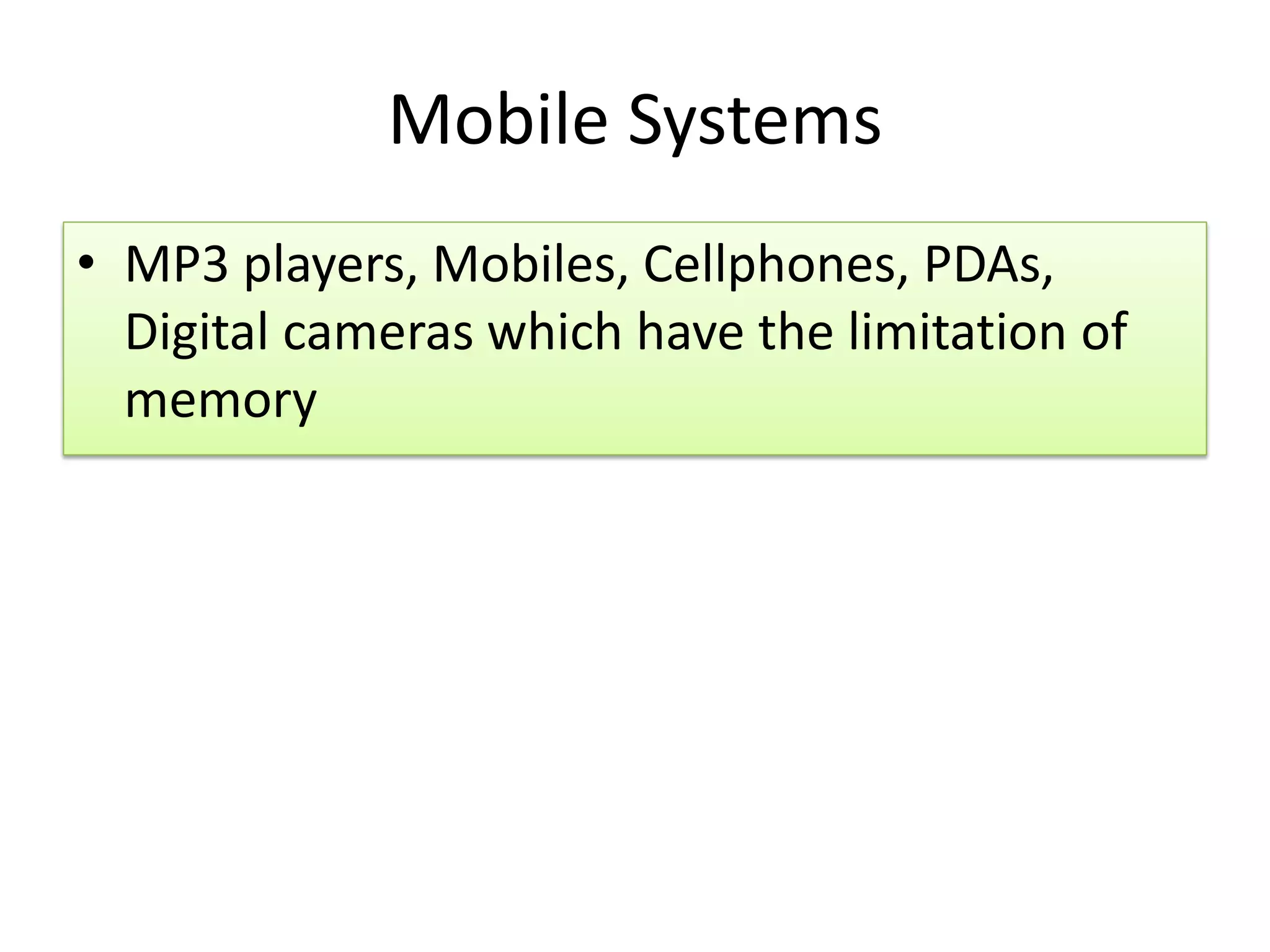 Mobile Systems
• MP3 players, Mobiles, Cellphones, PDAs,
Digital cameras which have the limitation of
memory
 