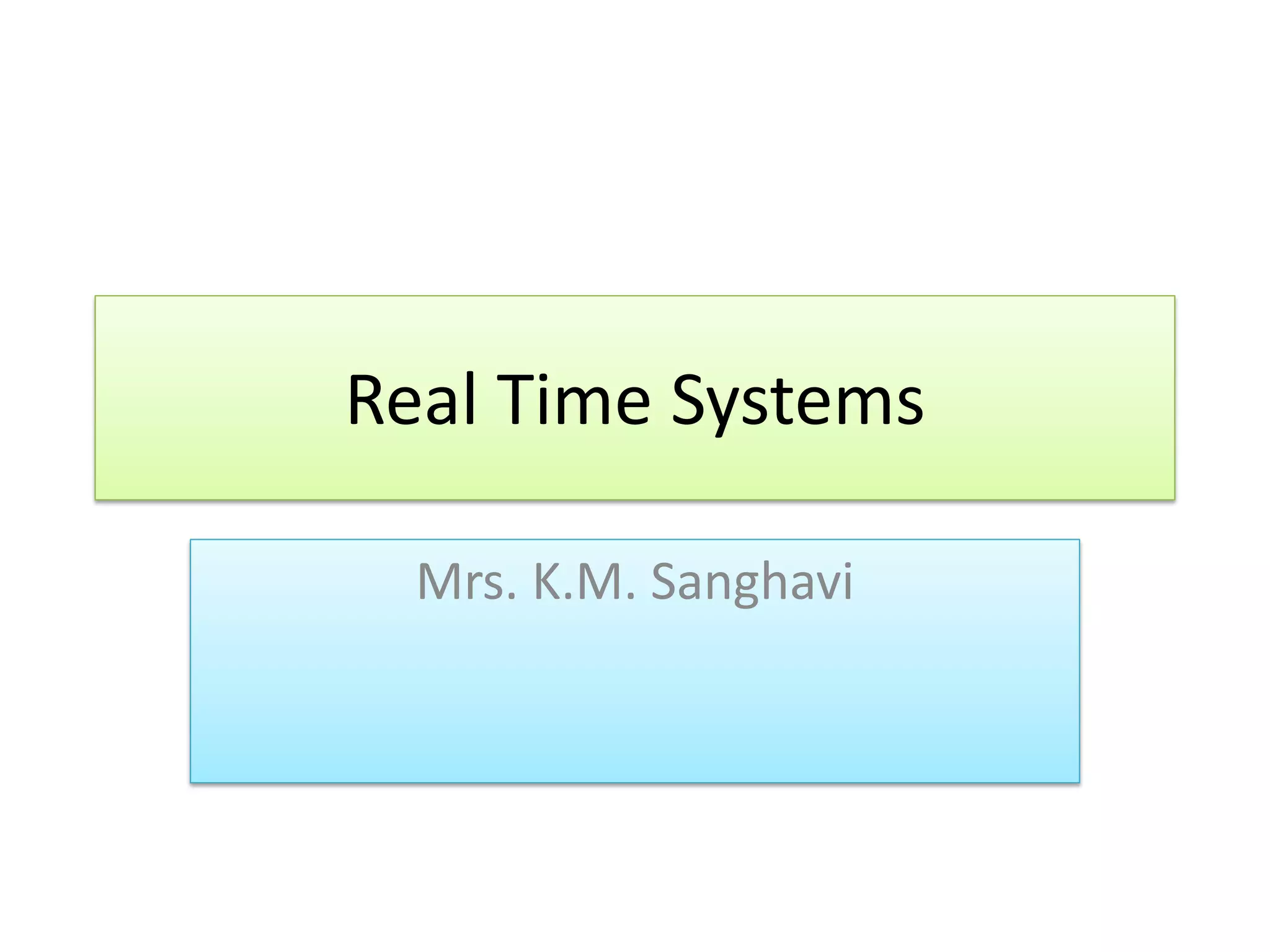 Real Time Systems
Mrs. K.M. Sanghavi
 