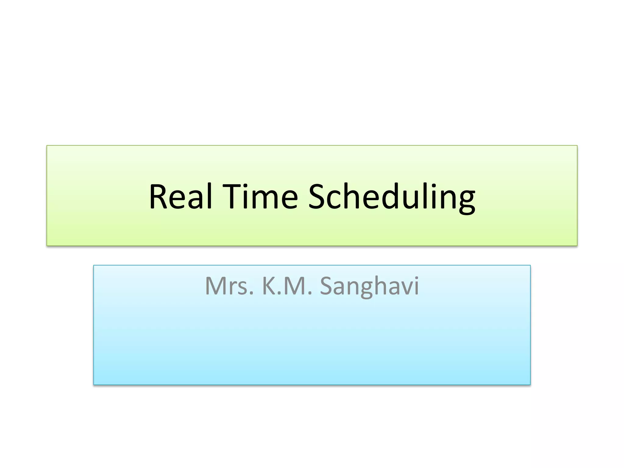 Real Time Scheduling
Mrs. K.M. Sanghavi
 
