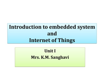 Introduction to embedded system
and
Internet of Things
Unit I
Mrs. K.M. Sanghavi
 