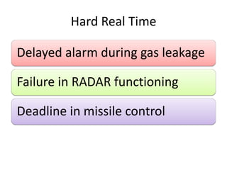 Hard Real Time
Delayed alarm during gas leakage
Failure in RADAR functioning
Deadline in missile control
 