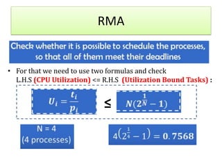 RMA
• For that we need to use two formulas and check
L.H.S (CPU Utilization) <= R.H.S (Utilization Bound Tasks) :
≤
 