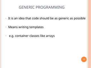 GENERIC PROGRAMMING
• It is an idea that code should be as generic as possible
• Means writing templates
• e.g. container classes like arrays
17
 