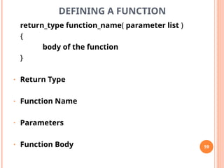 DEFINING A FUNCTION
return_type function_name( parameter list )
{
body of the function
}
• Return Type
• Function Name
• Parameters
• Function Body 59
 