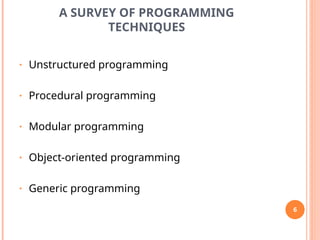 A SURVEY OF PROGRAMMING
TECHNIQUES
• Unstructured programming
• Procedural programming
• Modular programming
• Object-oriented programming
• Generic programming
6
 