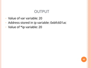 OUTPUT
• Value of var variable: 20
• Address stored in ip variable: 0xbfc601ac
• Value of *ip variable: 20
65
 