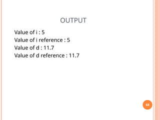 OUTPUT
Value of i : 5
Value of i reference : 5
Value of d : 11.7
Value of d reference : 11.7
68
 