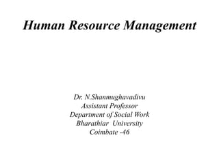 Human Resource Management
Dr. N.Shanmughavadivu
Assistant Professor
Department of Social Work
Bharathiar University
Coimbate -46
 