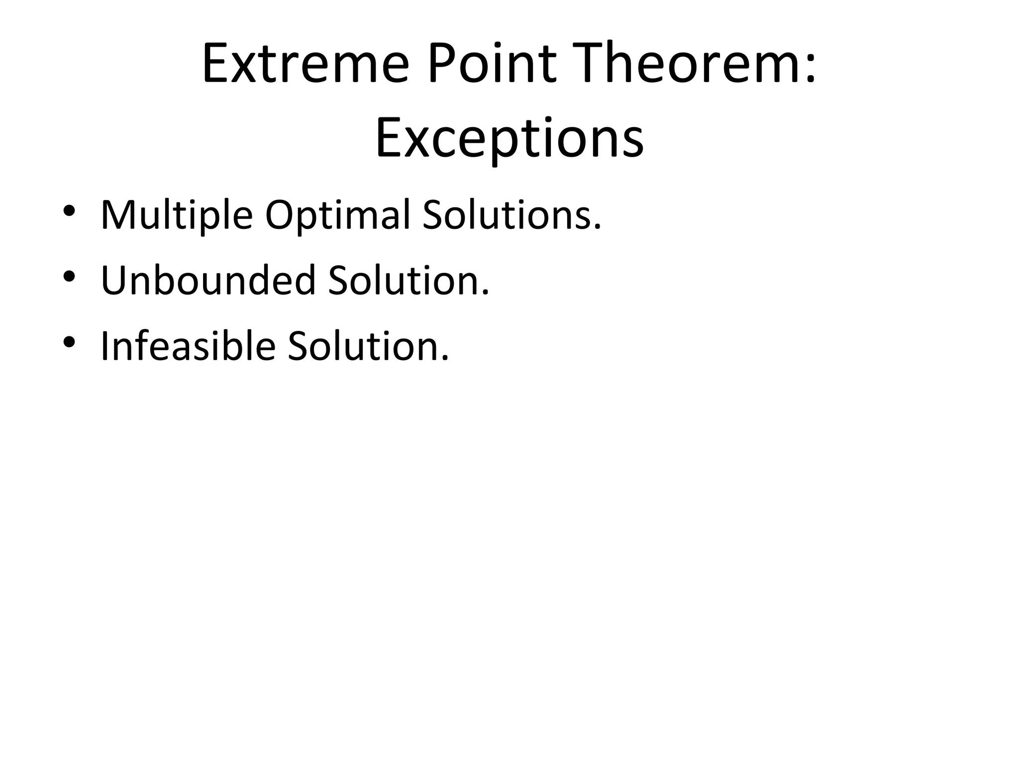 Extreme Point Theorem:
Exceptions
• Multiple Optimal Solutions.
• Unbounded Solution.
• Infeasible Solution.
 