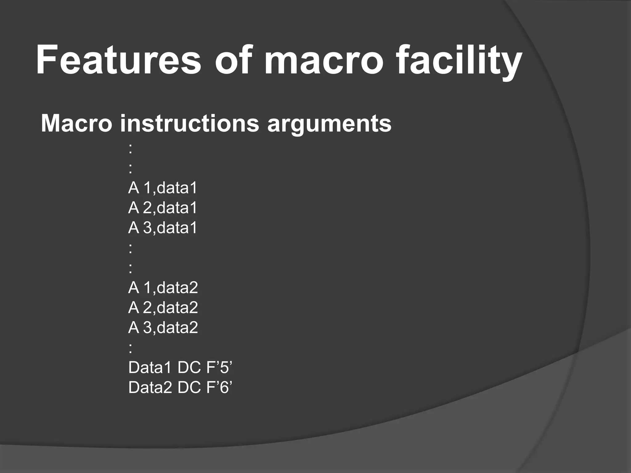 Features of macro facility
Macro instructions arguments
:
:
A 1,data1
A 2,data1
A 3,data1
:
:
A 1,data2
A 2,data2
A 3,data2
:
Data1 DC F’5’
Data2 DC F’6’
 