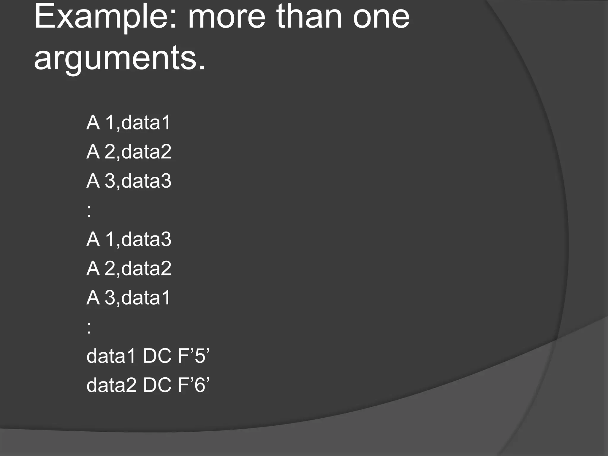 Example: more than one
arguments.
A 1,data1
A 2,data2
A 3,data3
:
A 1,data3
A 2,data2
A 3,data1
:
data1 DC F’5’
data2 DC F’6’
 