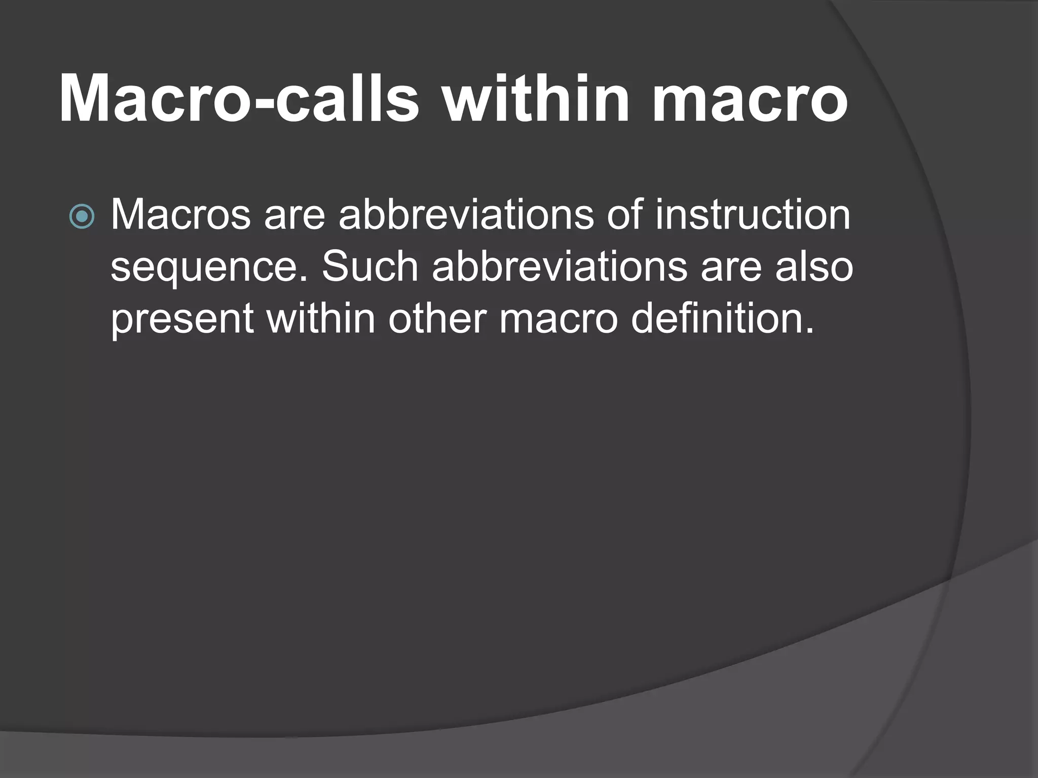 Macro-calls within macro
   Macros are abbreviations of instruction
    sequence. Such abbreviations are also
    present within other macro definition.
 