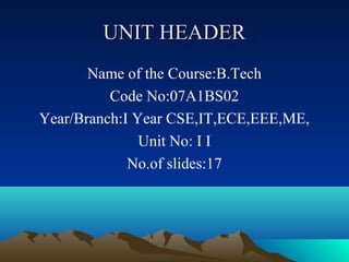 UNIT HEADER
       Name of the Course:B.Tech
          Code No:07A1BS02
Year/Branch:I Year CSE,IT,ECE,EEE,ME,
               Unit No: I I
             No.of slides:17
 