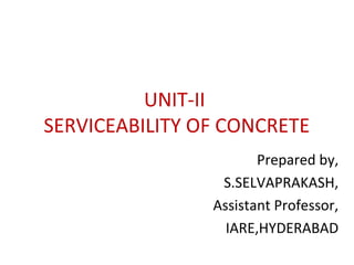 UNIT-II
SERVICEABILITY OF CONCRETE
Prepared by,
S.SELVAPRAKASH,
Assistant Professor,
IARE,HYDERABAD
 