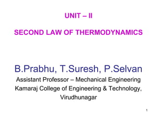 UNIT – II
SECOND LAW OF THERMODYNAMICS
B.Prabhu, T.Suresh, P.Selvan
Assistant Professor – Mechanical Engineering
Kamaraj College of Engineering & Technology,
Virudhunagar
1
 