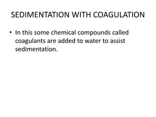 SEDIMENTATION WITH COAGULATION
• In this some chemical compounds called
coagulants are added to water to assist
sedimentation.
 