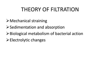 THEORY OF FILTRATION
Mechanical straining
Sedimentation and absorption
Biological metabolism of bacterial action
Electrolytic changes
 