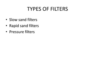 TYPES OF FILTERS
• Slow sand filters
• Rapid sand filters
• Pressure filters
 