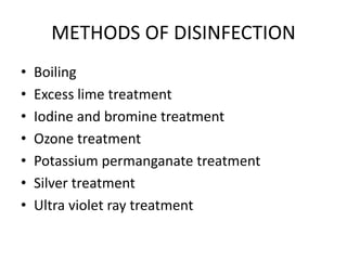 METHODS OF DISINFECTION
• Boiling
• Excess lime treatment
• Iodine and bromine treatment
• Ozone treatment
• Potassium permanganate treatment
• Silver treatment
• Ultra violet ray treatment
 