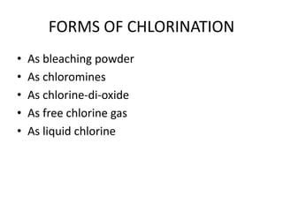 FORMS OF CHLORINATION
• As bleaching powder
• As chloromines
• As chlorine-di-oxide
• As free chlorine gas
• As liquid chlorine
 