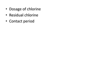• Dosage of chlorine
• Residual chlorine
• Contact period
 