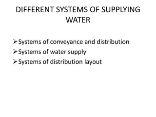 DIFFERENT SYSTEMS OF SUPPLYING
WATER
Systems of conveyance and distribution
Systems of water supply
Systems of distribution layout
 