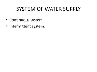 SYSTEM OF WATER SUPPLY
• Continuous system
• Intermittent system.
 