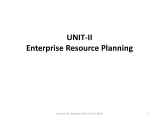 UNIT-II
Enterprise Resource Planning
1Prepared By- Agniwesh Mishra, RCET, Bhilai
 