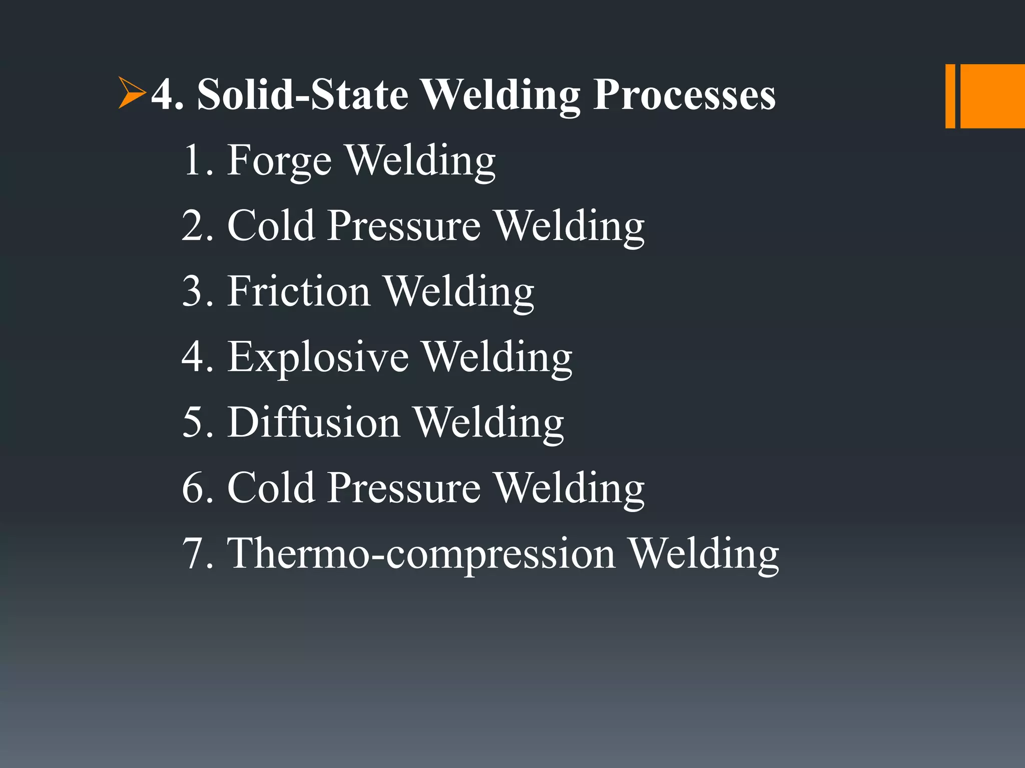 4. Solid-State Welding Processes
1. Forge Welding
2. Cold Pressure Welding
3. Friction Welding
4. Explosive Welding
5. Diffusion Welding
6. Cold Pressure Welding
7. Thermo-compression Welding
 