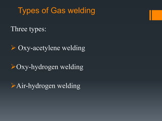 Types of Gas welding
Three types:
 Oxy-acetylene welding
Oxy-hydrogen welding
Air-hydrogen welding
 