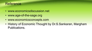 Reference
• www.economicsdiscussion.net
• www.age-of-the-sage.org
• www.economicsconcepts.com
• History of Economic Thought by Dr.S.Sankaran, Margham
Publications.
 